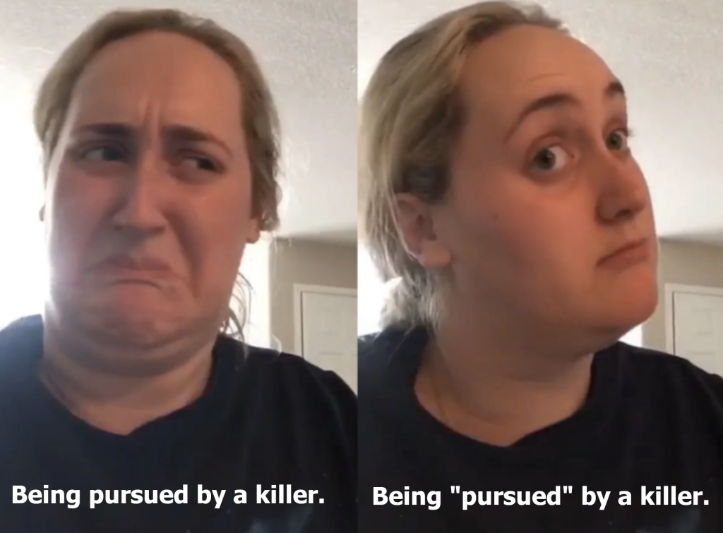 Two panel meme of a white woman who looks apprehensive in the first and interested in the second. The first image is captioned: Being pursued by a killer. The second image has the word "pursued" in quotation marks. 