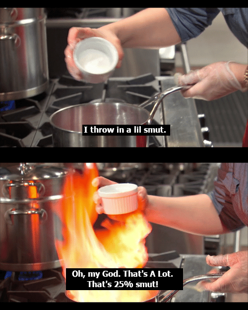Two panel meme showing a pot on a stove. In the top panel the cook holds a small bowls over it, ready to pour. The caption says: I throw in a lil smut. In the second panel, the pot is on fire. The caption says: Oh, my God. That's A Lot. That's 25% smut!